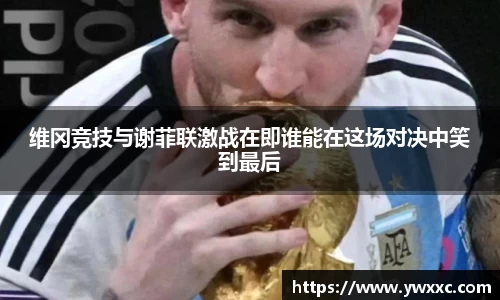 维冈竞技与谢菲联激战在即谁能在这场对决中笑到最后