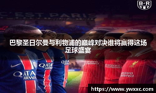 巴黎圣日尔曼与利物浦的巅峰对决谁将赢得这场足球盛宴
