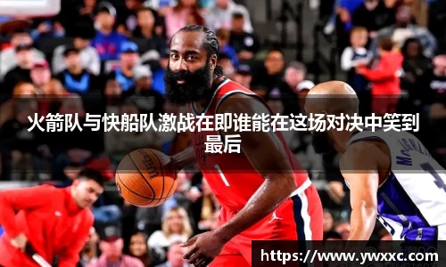 火箭队与快船队激战在即谁能在这场对决中笑到最后