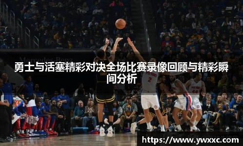 勇士与活塞精彩对决全场比赛录像回顾与精彩瞬间分析
