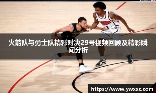 火箭队与勇士队精彩对决29号视频回顾及精彩瞬间分析