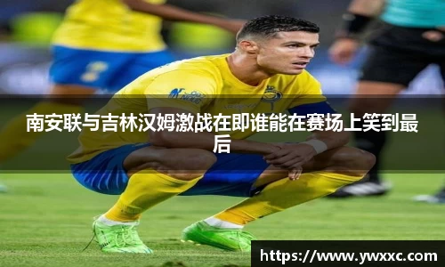 南安联与吉林汉姆激战在即谁能在赛场上笑到最后